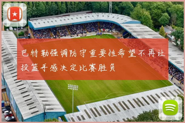巴特勒强调防守重要性希望不再让投篮手感决定比赛胜负