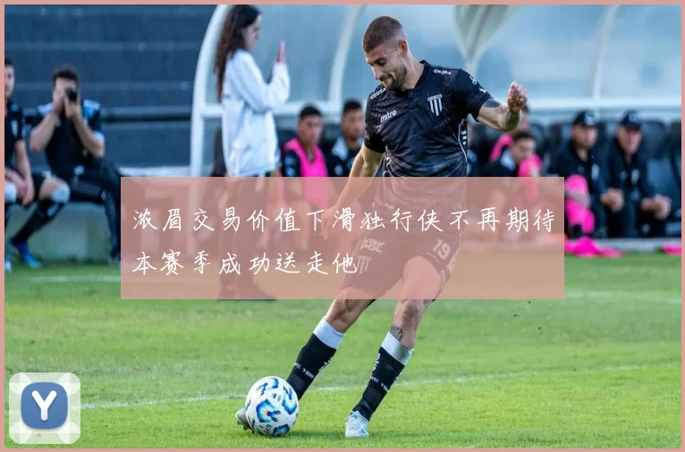浓眉交易价值下滑独行侠不再期待本赛季成功送走他