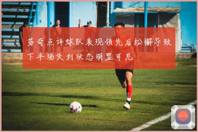 芬奇点评球队表现领先后松懈导致下半场失利状态明显可见