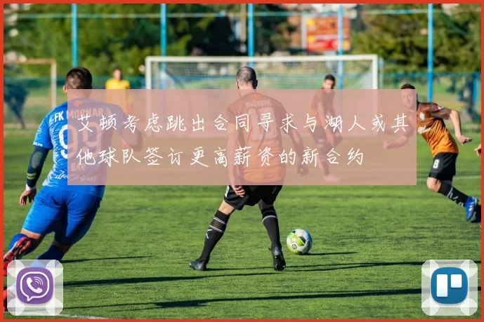 艾顿考虑跳出合同寻求与湖人或其他球队签订更高薪资的新合约